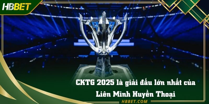 CKTG 2025 là giải đấu lớn nhất của Liên Minh Huyền Thoại