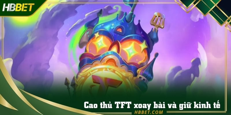 Cao thủ TFT hướng dẫn xoay bài và giữ kinh tế